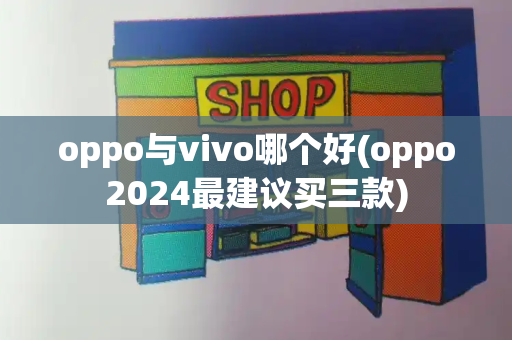 oppo与vivo哪个好(oppo2024最建议买三款)
