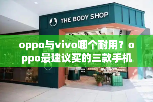 oppo与vivo哪个耐用？oppo最建议买的三款手机