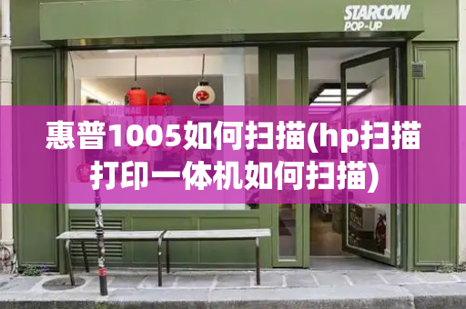 惠普1005如何扫描(hp扫描打印一体机如何扫描)