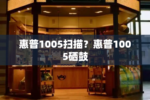 惠普1005扫描？惠普1005硒鼓-第1张图片-星选测评