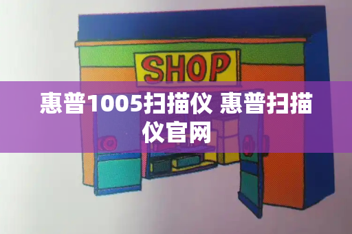 惠普1005扫描仪 惠普扫描仪官网