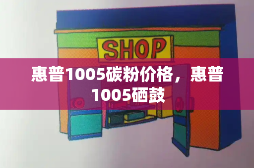 惠普1005碳粉价格，惠普1005硒鼓