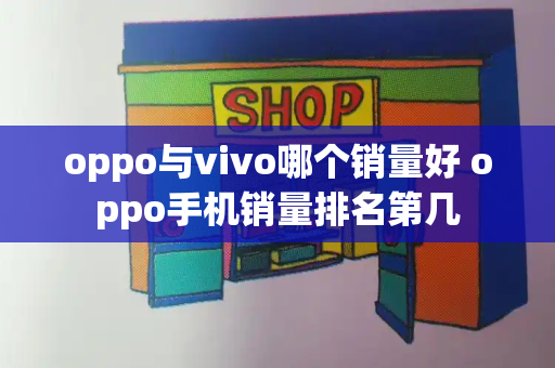 oppo与vivo哪个销量好 oppo手机销量排名第几