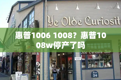 惠普1006 1008？惠普1008w停产了吗