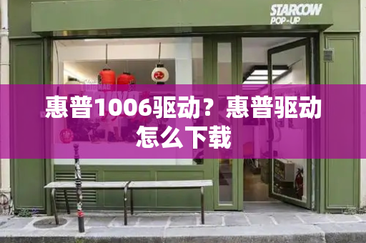 惠普1006驱动？惠普驱动怎么下载-第1张图片-星选测评