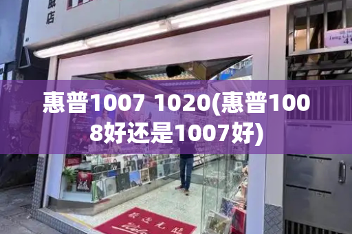 惠普1007 1020(惠普1008好还是1007好)-第1张图片-星选测评