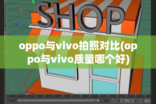 oppo与vivo拍照对比(oppo与vivo质量哪个好)