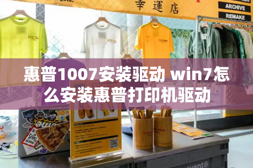 惠普1007安装驱动 win7怎么安装惠普打印机驱动-第1张图片-星选测评