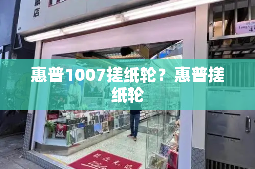 惠普1007搓纸轮？惠普搓纸轮