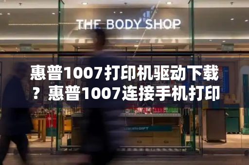 惠普1007打印机驱动下载？惠普1007连接手机打印的方法-第1张图片-星选测评