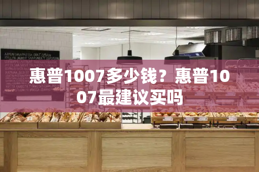 惠普1007多少钱？惠普1007最建议买吗-第1张图片-星选测评