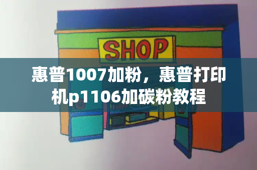 惠普1007加粉，惠普打印机p1106加碳粉教程-第1张图片-星选测评