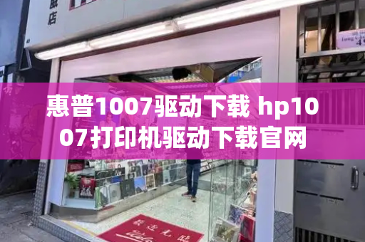 惠普1007驱动下载 hp1007打印机驱动下载官网-第1张图片-星选测评