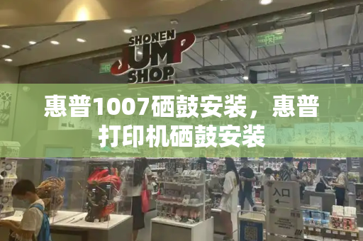 惠普1007硒鼓安装，惠普打印机硒鼓安装