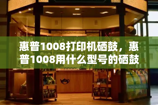 惠普1008打印机硒鼓，惠普1008用什么型号的硒鼓