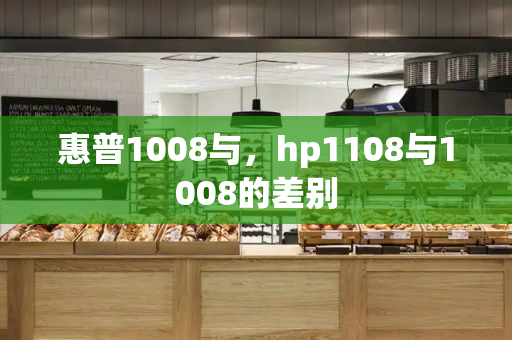 惠普1008与，hp1108与1008的差别-第1张图片-星选测评