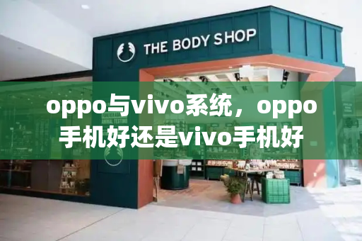 oppo与vivo系统，oppo手机好还是vivo手机好