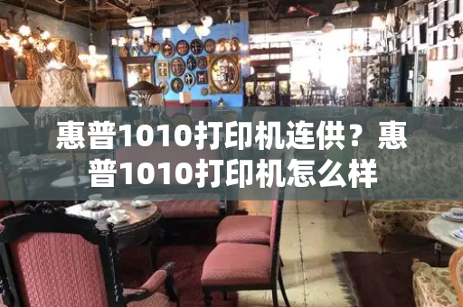 惠普1010打印机连供？惠普1010打印机怎么样