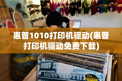 惠普1010打印机驱动(惠普打印机驱动免费下载)-第1张图片-星选测评