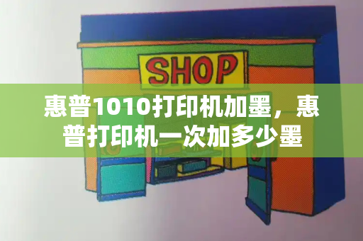 惠普1010打印机加墨，惠普打印机一次加多少墨