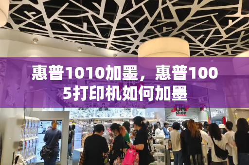 惠普1010加墨，惠普1005打印机如何加墨