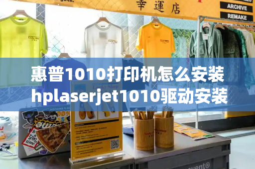 惠普1010打印机怎么安装 hplaserjet1010驱动安装指南-第1张图片-星选测评
