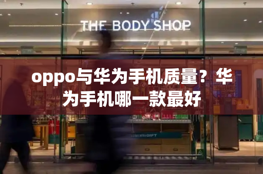 oppo与华为手机质量？华为手机哪一款最好