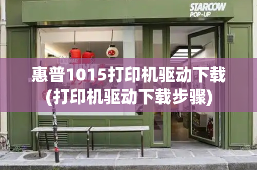 惠普1015打印机驱动下载(打印机驱动下载步骤)