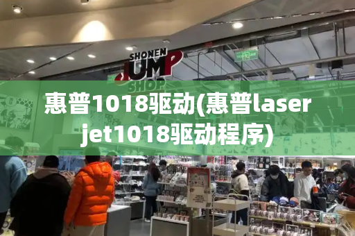 惠普1018驱动(惠普laserjet1018驱动程序)-第1张图片-星选测评
