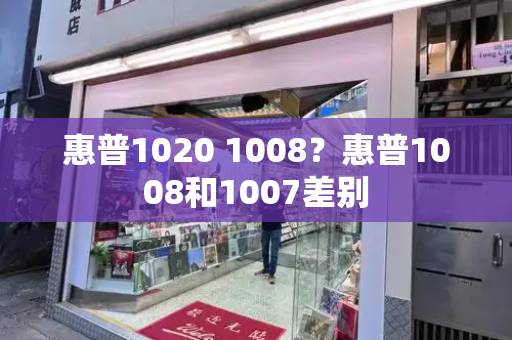 惠普1020 1008？惠普1008和1007差别
