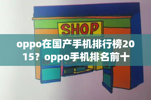 oppo在国产手机排行榜2015？oppo手机排名前十