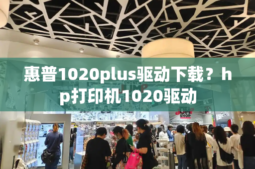 惠普1020plus驱动下载？hp打印机1020驱动
