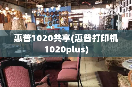 惠普1020共享(惠普打印机1020plus)-第1张图片-星选测评