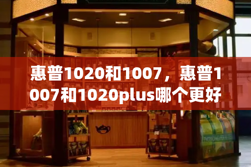 惠普1020和1007，惠普1007和1020plus哪个更好-第1张图片-星选测评