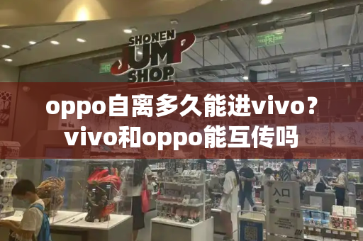 oppo自离多久能进vivo？vivo和oppo能互传吗