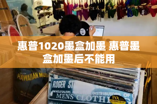 惠普1020墨盒加墨 惠普墨盒加墨后不能用-第1张图片-星选测评