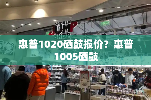 惠普1020硒鼓报价？惠普1005硒鼓