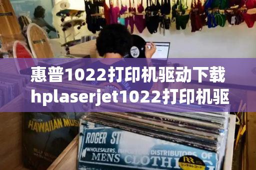 惠普1022打印机驱动下载 hplaserjet1022打印机驱动-第1张图片-星选测评