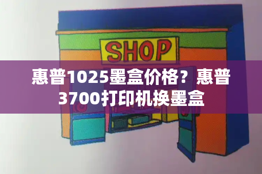 惠普1025墨盒价格？惠普3700打印机换墨盒
