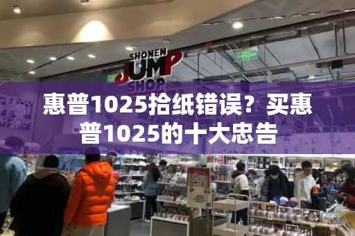 惠普1025拾纸错误？买惠普1025的十大忠告