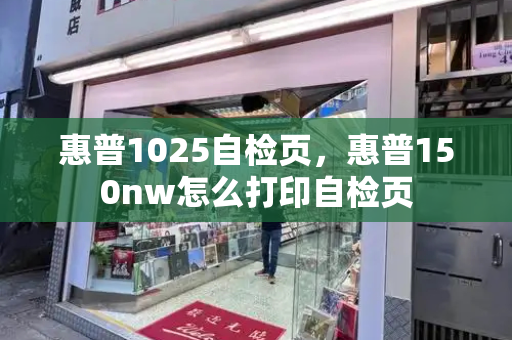 惠普1025自检页，惠普150nw怎么打印自检页