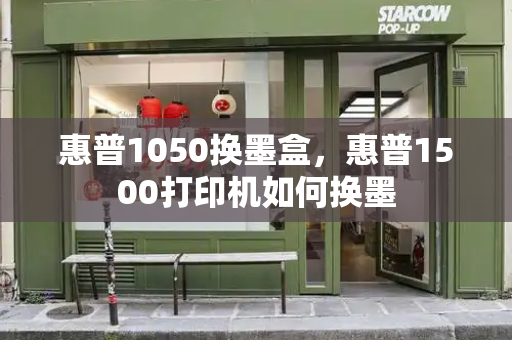 惠普1050换墨盒，惠普1500打印机如何换墨
