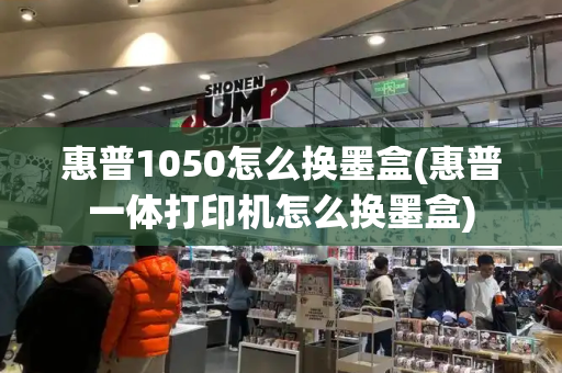 惠普1050怎么换墨盒(惠普一体打印机怎么换墨盒)
