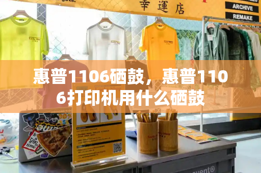 惠普1106硒鼓，惠普1106打印机用什么硒鼓