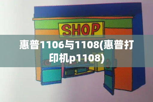 惠普1106与1108(惠普打印机p1108)-第1张图片-星选测评