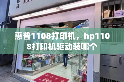 惠普1108打印机，hp1108打印机驱动装哪个-第1张图片-星选测评