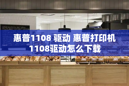 惠普1108 驱动 惠普打印机1108驱动怎么下载