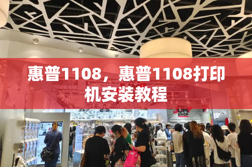 惠普1108，惠普1108打印机安装教程