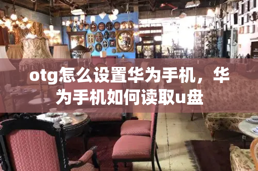 otg怎么设置华为手机，华为手机如何读取u盘