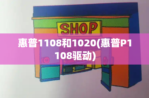 惠普1108和1020(惠普P1108驱动)-第1张图片-星选测评